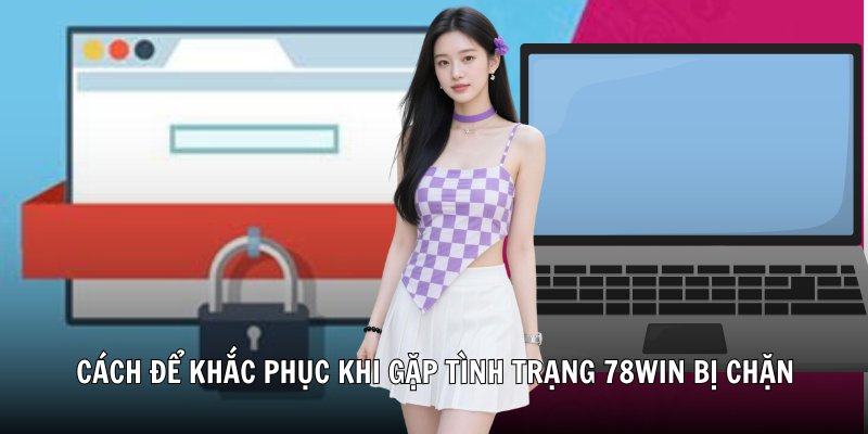 Cách để khắc phục khi gặp tình trạng 78Win bị chặn