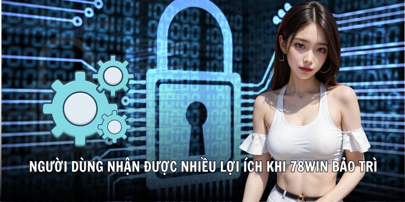 Người dùng nhận được nhiều lợi ích khi 78Win bảo trì