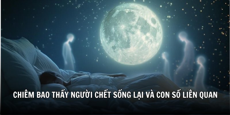 Chiêm bao thấy người chết sống lại và con số liên quan