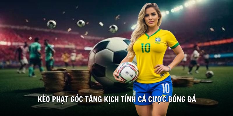 Kèo phạt góc tăng kịch tính cá cược bóng đá